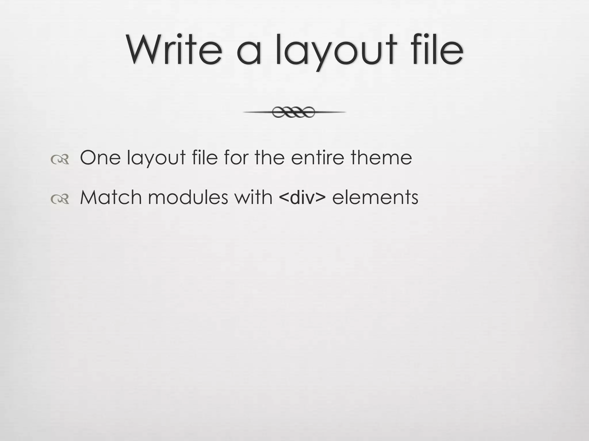 Write a layout fileOne layout file for the entire themeMatch modules with &lt;div&gt; elements