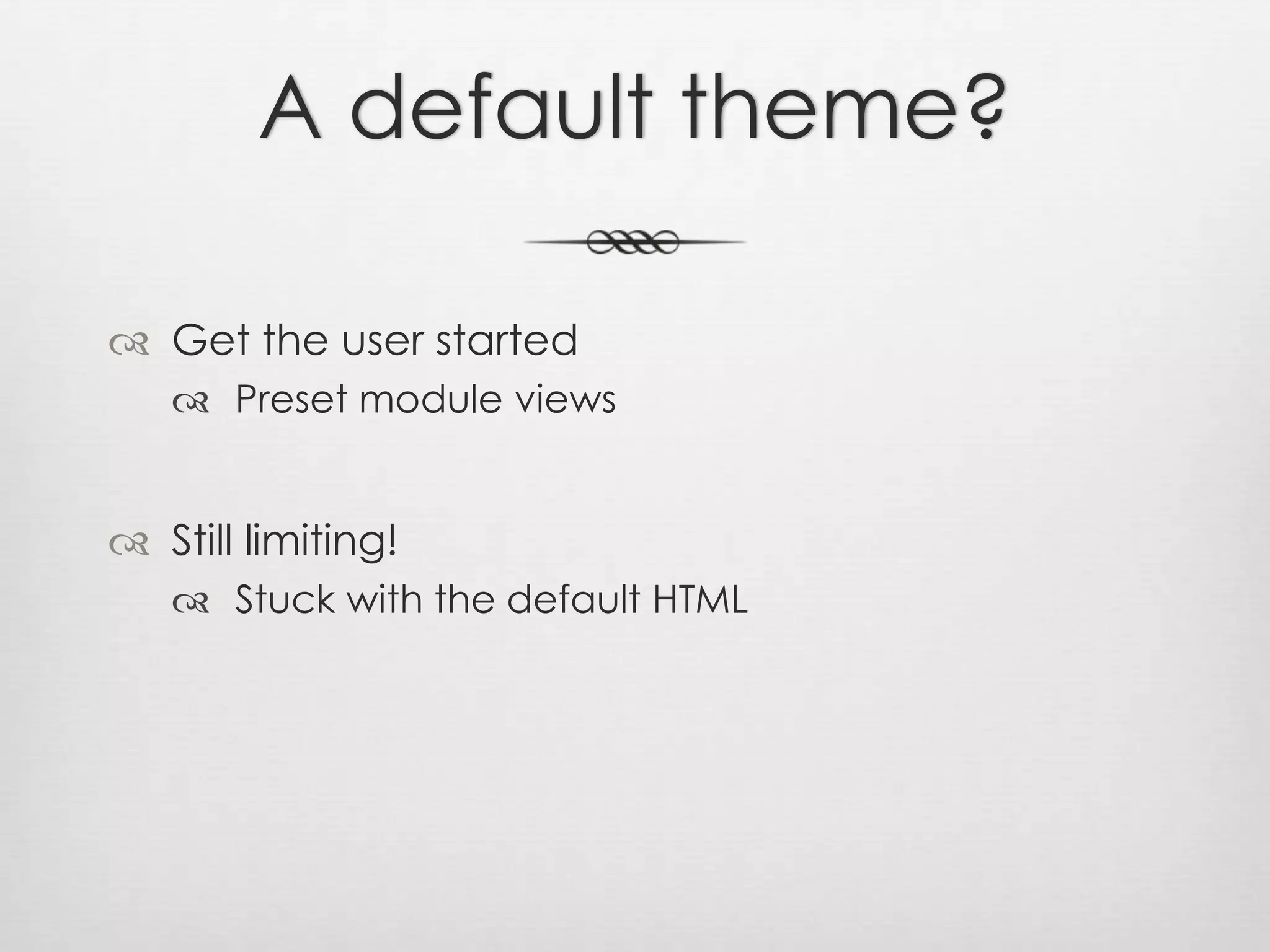 A default theme?Get the user startedPreset module viewsStill limiting!Stuck with the default HTML