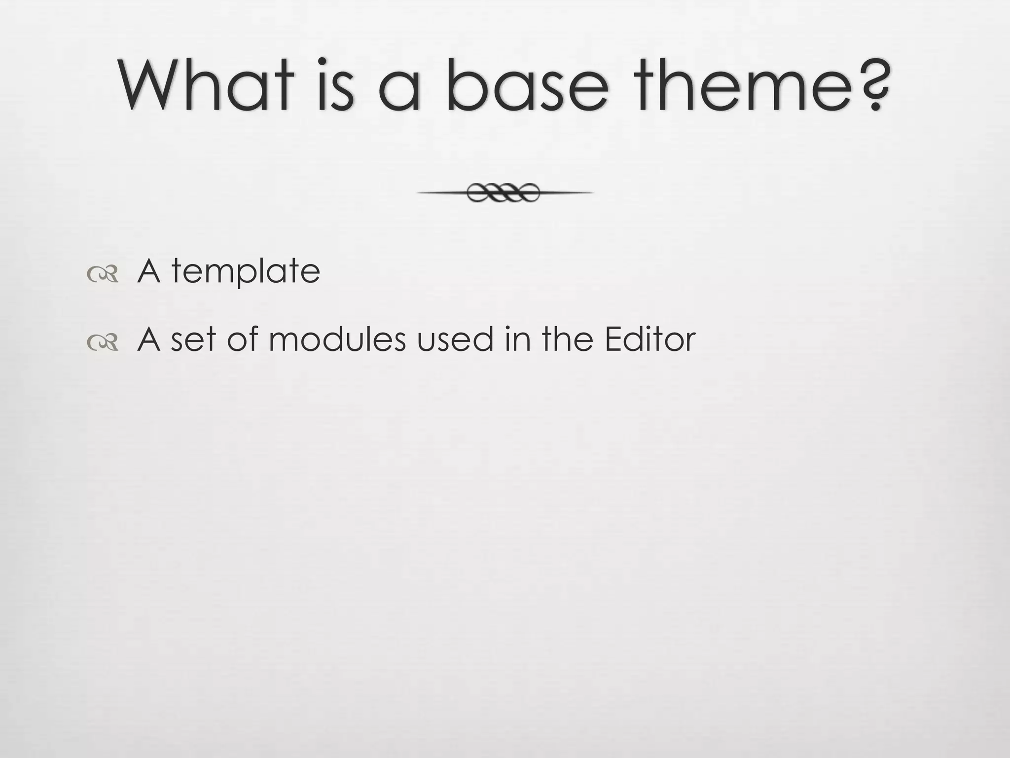 What is a base theme?A templateA set of modules used in the Editor