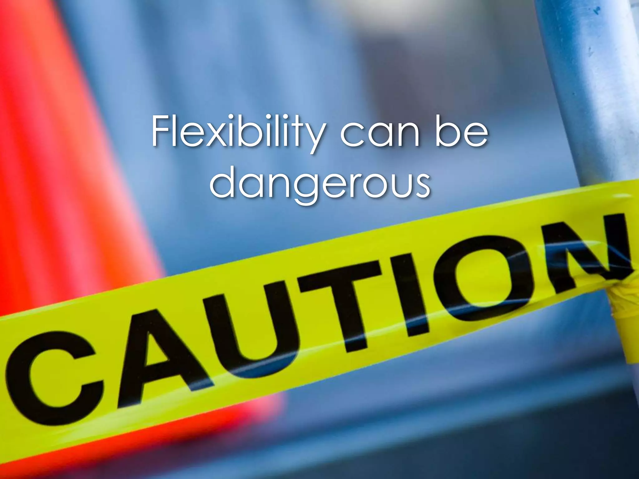 Flexibility can bedangerous