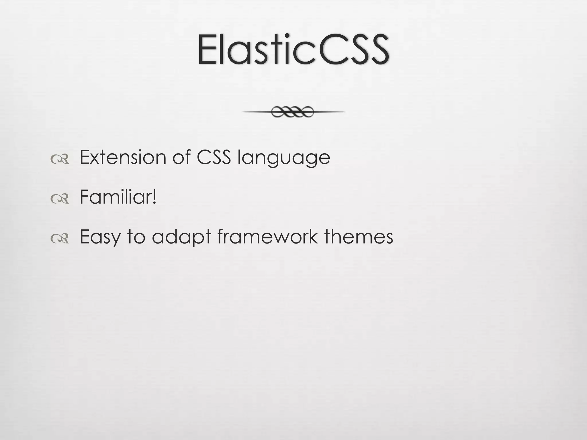ElasticCSSExtension of CSS languageFamiliar!Easy to adapt framework themes