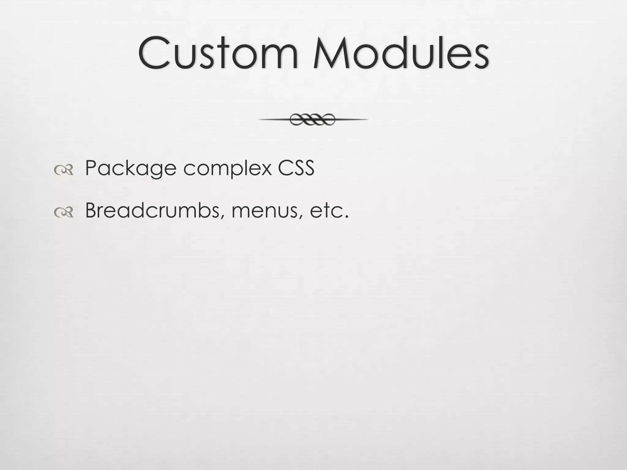 Custom ModulesPackage complex CSSBreadcrumbs, menus, etc.