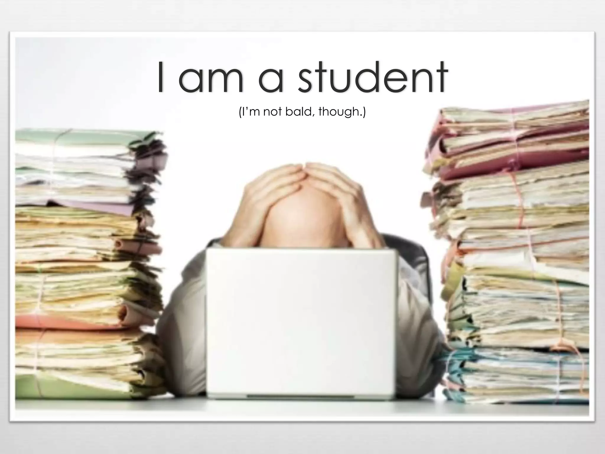 I am a student(I’m not bald, though.)
