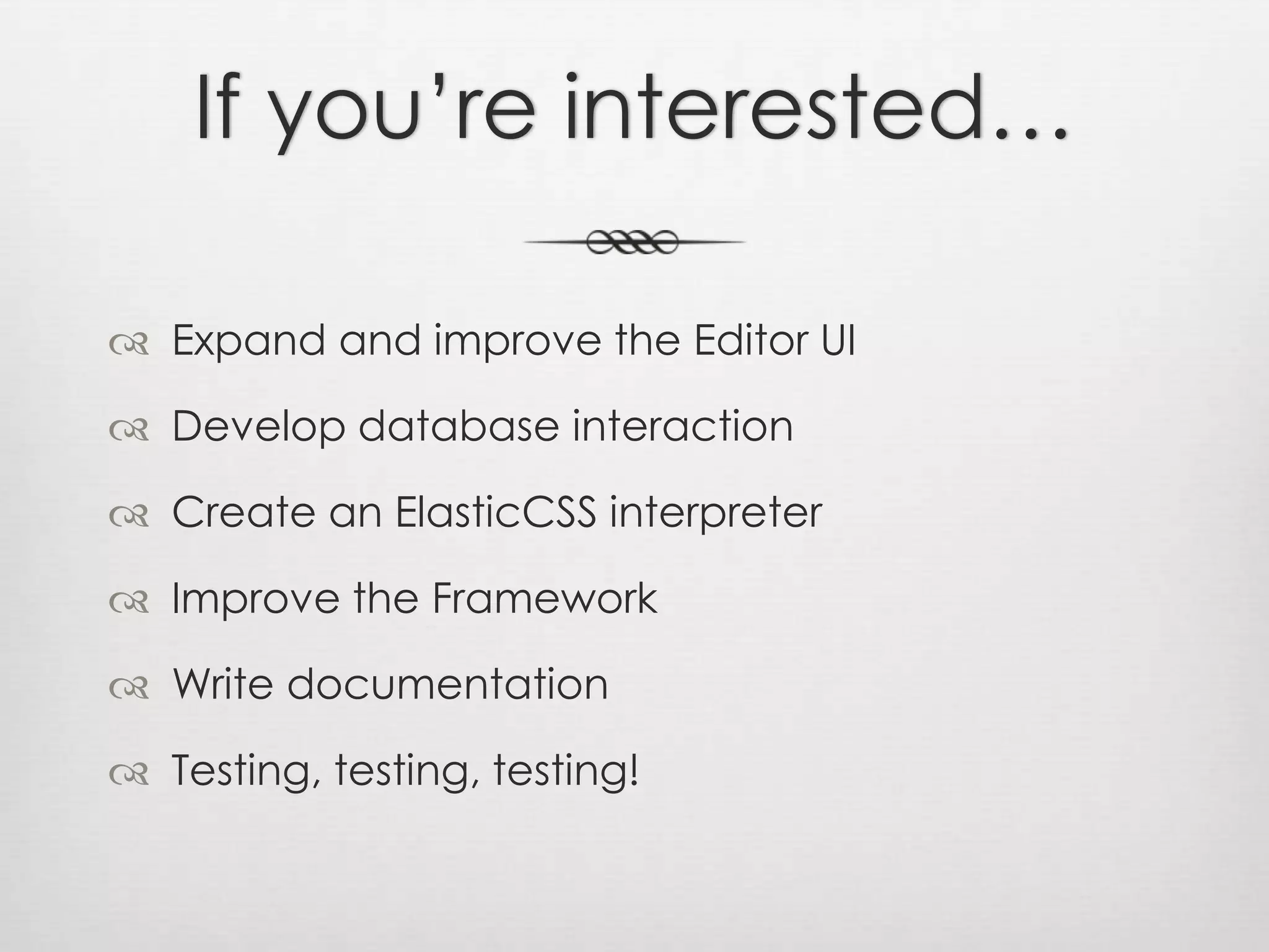 If you’re interested…Expand and improve the Editor UIDevelop database interactionCreate an ElasticCSS interpreterImprove the FrameworkWrite documentationTesting, testing, testing!