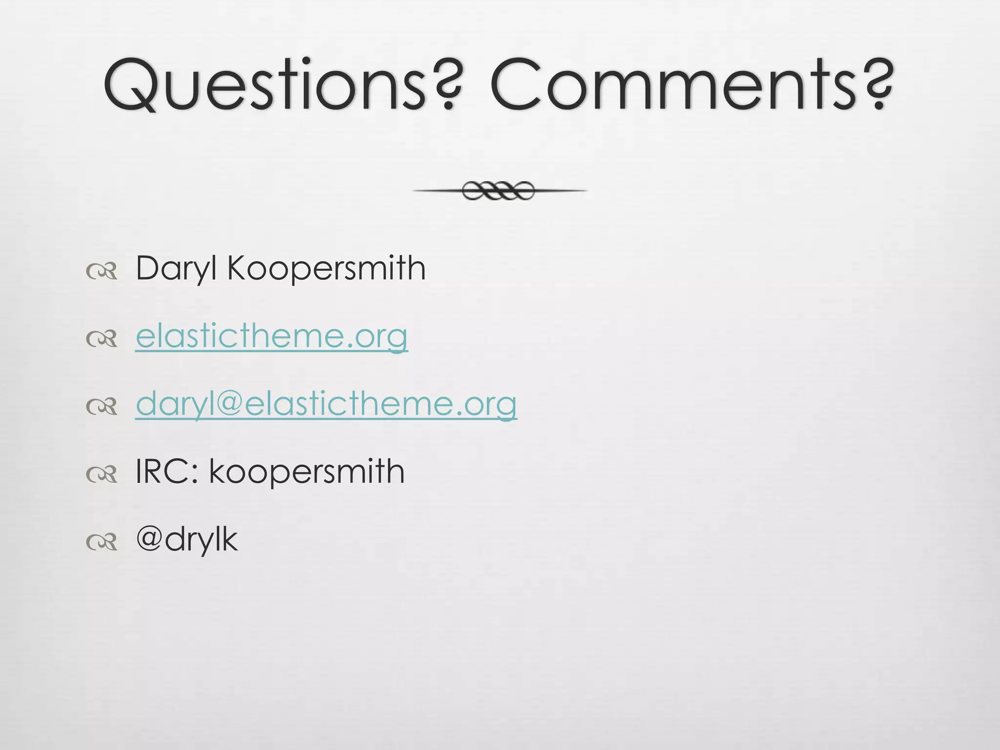 Questions? Comments?Daryl Koopersmithelastictheme.orgdaryl@elastictheme.orgIRC: koopersmith@drylk