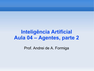 Inteligência Artificial Aula 04 – Agentes, parte 2 ,[object Object]