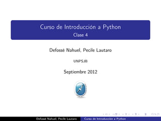 Curso de Introducción a Python
                           Clase 4


         Defossé Nahuel, Pecile Lautaro

                           UNPSJB


                    Septiembre 2012




Defossé Nahuel, Pecile Lautaro   Curso de Introducción a Python
 