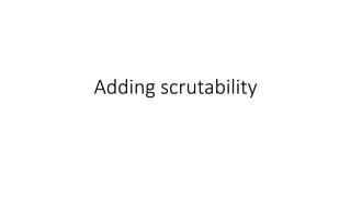 Adding scrutability
 