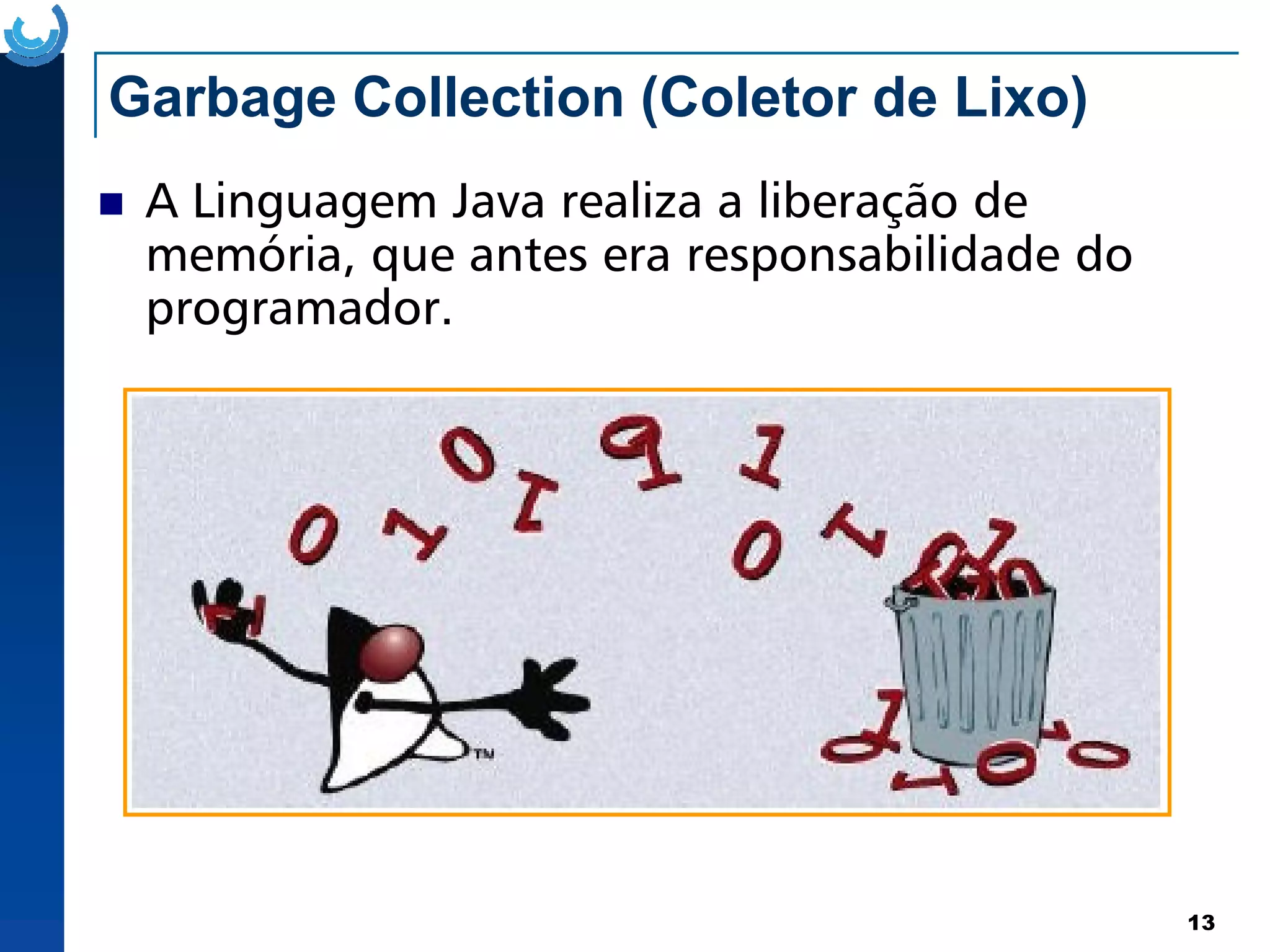 Garbage Collection (Coletor de Lixo)
A Linguagem Java realiza a liberação de
memória, que antes era responsabilidade do
programador.
13
 