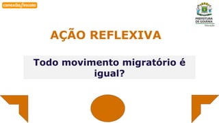 Habilidade
AÇÃO REFLEXIVA
Todo movimento migratório é
igual?
 