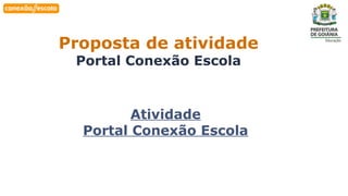 Habilidade
Proposta de atividade
Portal Conexão Escola
Atividade
Portal Conexão Escola
 