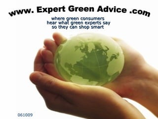 www Expert Green Advice .com a website where green consumers check out what national experts are saying before making purchase decisions ,[object Object],    061009 where green consumers  hear what green experts say so they can shop smart www. Expert Green Advice .com 