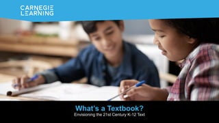 What’s a Textbook?
Envisioning the 21st Century K-12 Text
 