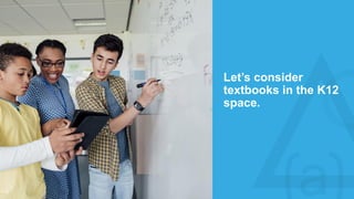 Let’s consider
textbooks in the K12
space.
 