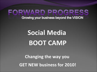 Social Media  BOOT CAMP Changing the way you  GET NEW business for 2010! 