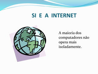 SI E A INTERNET
A maioria dos
computadores não
opera mais
isoladamente.
 