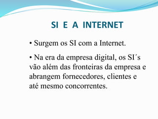 SI E A INTERNET
• Surgem os SI com a Internet.
• Na era da empresa digital, os SI´s
vão além das fronteiras da empresa e
abrangem fornecedores, clientes e
até mesmo concorrentes.
 
