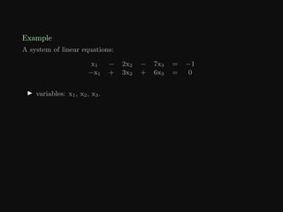 Example
A system of linear equations:
x1 − 2x2 − 7x3 = −1
−x1 + 3x2 + 6x3 = 0
I variables: x1, x2, x3.
 