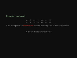 Example (continued)
x1 + x2 + x3 = 0
x1 + x2 + x3 = −8
is an example of an inconsistent system, meaning that it has no solutions.
Why are there no solutions?
 