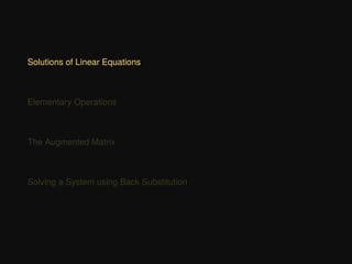 Solutions of Linear Equations
Elementary Operations
The Augmented Matrix
Solving a System using Back Substitution
 