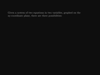 Given a system of two equations in two variables, graphed on the
xy-coordinate plane, there are three possibilities:
 