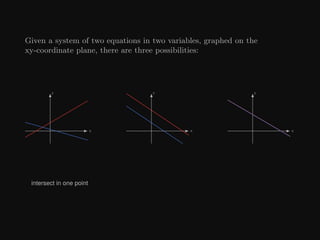 Given a system of two equations in two variables, graphed on the
xy-coordinate plane, there are three possibilities:
x
y
x
y
x
y
intersect in one point
 