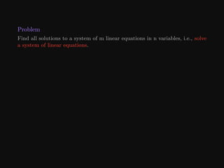 Problem
Find all solutions to a system of m linear equations in n variables, i.e., solve
a system of linear equations.
 