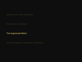 Solutions of Linear Equations
Elementary Operations
The Augmented Matrix
Solving a System using Back Substitution
 