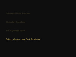 Solutions of Linear Equations
Elementary Operations
The Augmented Matrix
Solving a System using Back Substitution
 