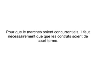 Pour que le marchés soient concurrentiels, il faut
 nécessairement que que les contrats soient de
                 court terme.
 