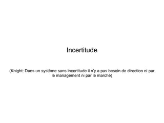 Incertitude


(Knight: Dans un système sans incertitude il n'y a pas besoin de direction ni par
                      le management ni par le marché)
 