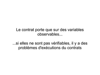 Le contrat porte que sur des variables
              observables...

...si elles ne sont pas vérifiables, il y a des
     problèmes d'exécutions du contrats
 