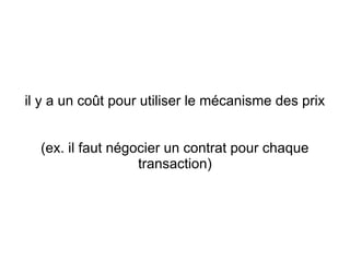 il y a un coût pour utiliser le mécanisme des prix


  (ex. il faut négocier un contrat pour chaque
                   transaction)
 