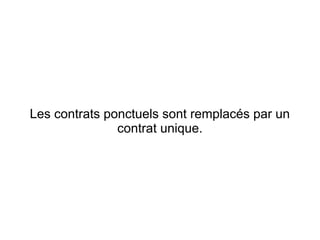 Les contrats ponctuels sont remplacés par un
               contrat unique.
 