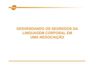 DESVENDANDO OS SEGREDOS DA
  LINGUAGEM CORPORAL EM
      UMA NEGOCIAÇÃO
 