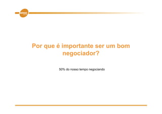 Por
P que é i
        importante ser um bom
             t t          b
         negociador?

        50% do nosso tempo negociando
 