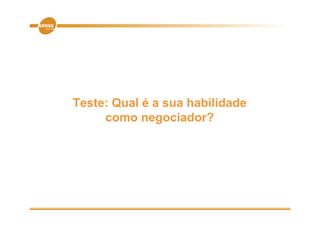 Teste: Qual é a sua habilidade
     como negociador?
                  i d ?
 