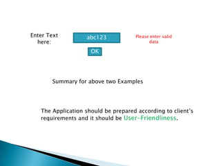 Enter Text
here:
abc123
OK
Please enter valid
data
Summary for above two Examples
The Application should be prepared according to client’s
requirements and it should be User-Friendliness.
 