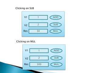 V1 1
V2 2
Res 30
ADD
SUB
MUL
Clicking on SUB
V1 1
V2 2
Res 300
ADD
SUB
MUL
Clicking on MUL
 
