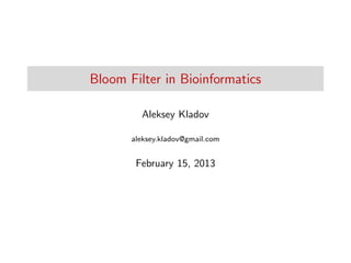 Bloom Filter in Bioinformatics
Aleksey Kladov
aleksey.kladov@gmail.com
February 15, 2013
 