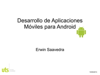 Desarrollo de Aplicaciones
Móviles para Android

Erwin Saavedra

10/05/2013

 