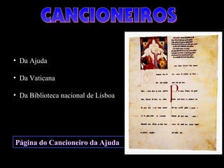 Página do Cancioneiro da AjudaPágina do Cancioneiro da Ajuda
• Da Ajuda
• Da Vaticana
• Da Biblioteca nacional de Lisboa
 