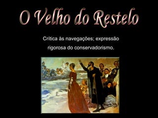 Crítica às navegações; expressão
rigorosa do conservadorismo.
 