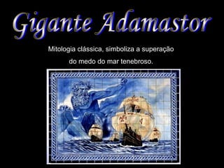 Mitologia clássica, simboliza a superação
do medo do mar tenebroso.
 