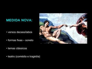 MEDIDA NOVA: 
• versos decassílabos 
• formas fixas – soneto 
• temas clássicos 
• teatro (comédia e tragédia) 
 