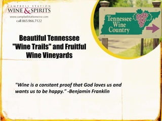 Beautiful Tennessee 
"Wine Trails" and Fruitful 
Wine Vineyards 
"Wine is a constant proof that God loves us and 
wants us to be happy." -Benjamin Franklin 
 