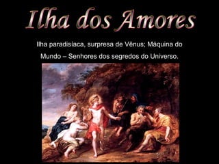 Ilha paradisíaca, surpresa de Vênus; Máquina do
Mundo – Senhores dos segredos do Universo.
 