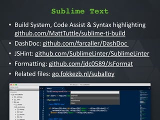 Sublime Text
• Build*System,*Code*Assist*&*Syntax*highlighting 
github.com/MattTuttle/sublimeQtiQbuild*
• DashDoc:*github.com/farcaller/DashDoc**
• JSHint:*github.com/SublimeLinter/SublimeLinter*
• Formatting:*github.com/jdc0589/JsFormat*
• Related*files:*go.fokkezb.nl/suballoy
 