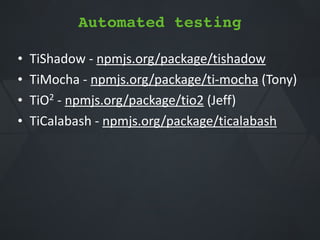 • TiShadow*Q*npmjs.org/package/tishadow*
• TiMocha*Q*npmjs.org/package/tiQmocha*(Tony)*
• TiO2*Q*npmjs.org/package/tio2*(Jeff)*
• TiCalabash*Q*npmjs.org/package/ticalabash
Automated testing
 