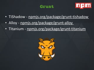 Grunt
• TiShadow*Q*npmjs.org/package/gruntQtishadow**
• Alloy*Q*npmjs.org/package/gruntQalloy**
• Titanium*Q*npmjs.org/package/gruntQtitanium*
Grunt
 